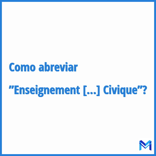 Como abreviar ”Enseignement Moral Et Civique”?