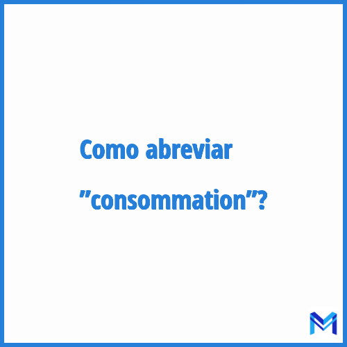 Como abreviar ”Consommation”?
