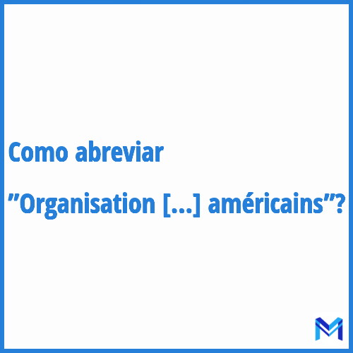 Como abreviar ”Organisation des États américains”?