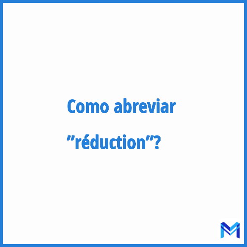 Como abreviar ”Réduction”?