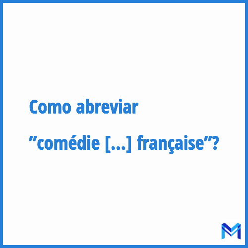 Como abreviar ”Comédie française”?