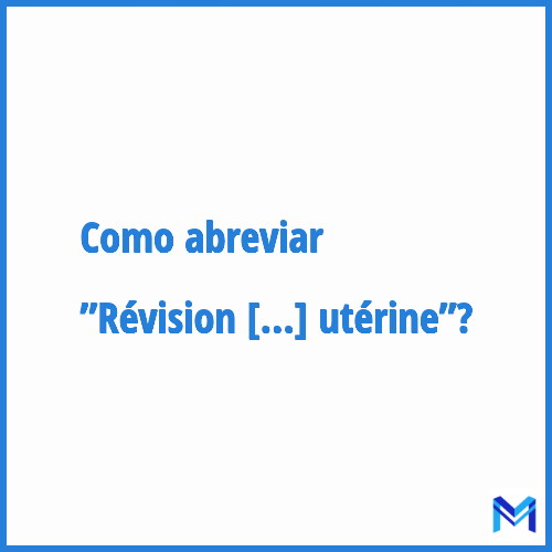 Como abreviar ”Révision utérine”?