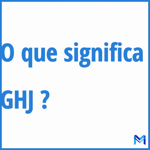 Cosa significa “GHJ”?