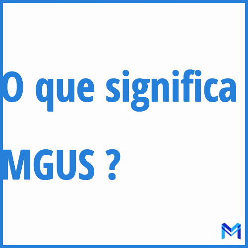 Cosa significa “MGUS”?